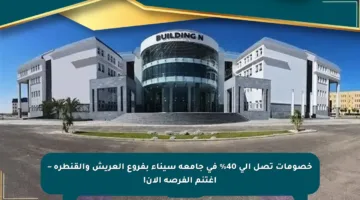خصومات تصل إلى 40% في جامعة سيناء بفروع العريش والقنطرة – اغتنم الفرصة الآن!
